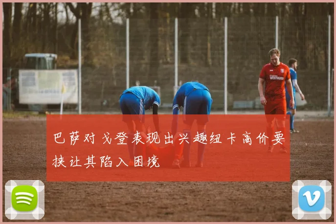 巴萨对戈登表现出兴趣纽卡高价要挟让其陷入困境