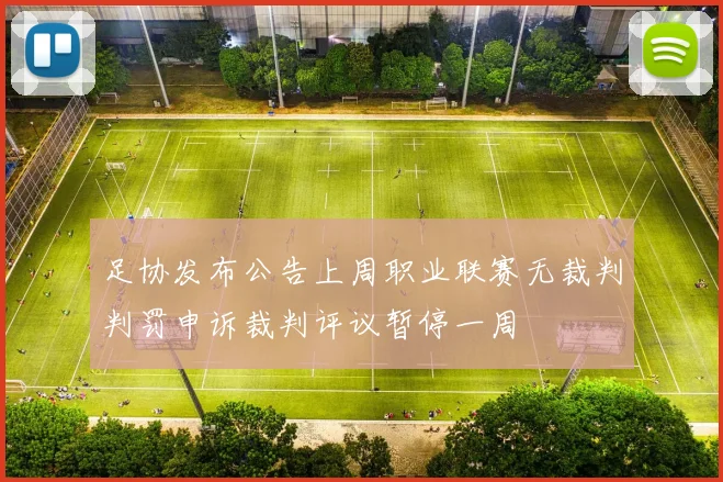 足协发布公告上周职业联赛无裁判判罚申诉裁判评议暂停一周