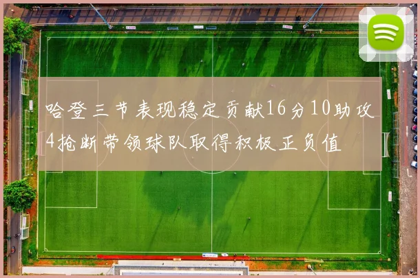 哈登三节表现稳定贡献16分10助攻4抢断带领球队取得积极正负值