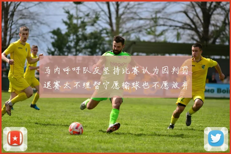 马内呼吁队友坚持比赛认为因判罚退赛太不理智宁愿输球也不愿放弃