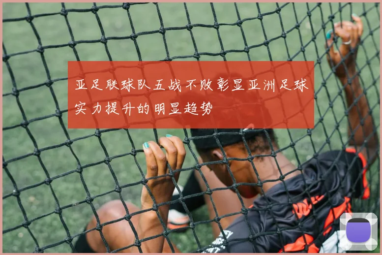 亚足联球队五战不败彰显亚洲足球实力提升的明显趋势