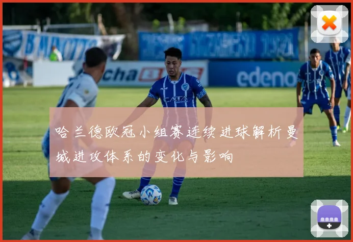 哈兰德欧冠小组赛连续进球解析曼城进攻体系的变化与影响