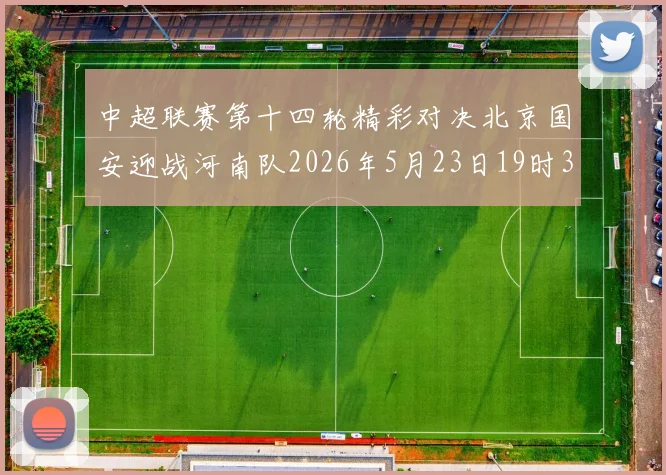 中超联赛第十四轮精彩对决北京国安迎战河南队2026年5月23日19时35分开赛