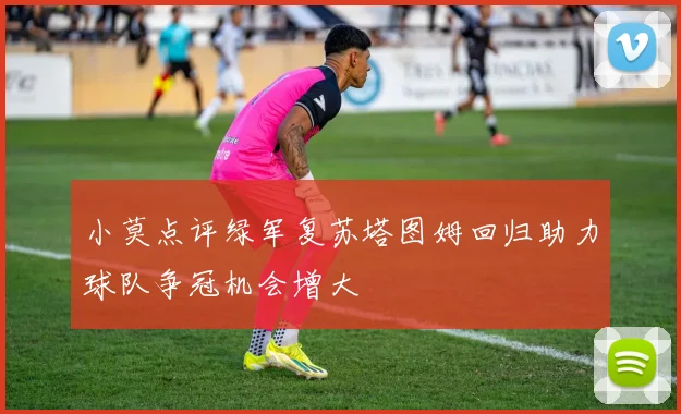 小莫点评绿军复苏塔图姆回归助力球队争冠机会增大
