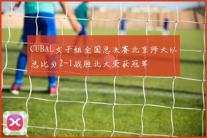CUBAL女子组全国总决赛北京师大以总比分2-1战胜北大荣获冠军